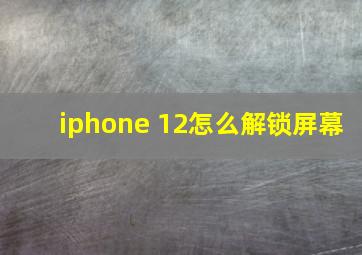 iphone 12怎么解锁屏幕